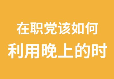 党该如何利用晚上的时间复习MBA？