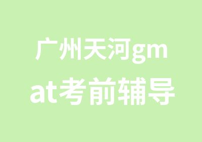 广州天河gmat考前辅导班