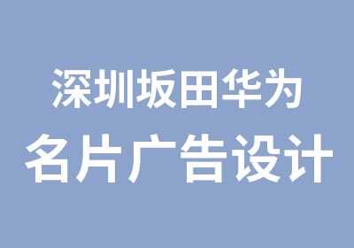 深圳坂田华为名片广告设计培训学校