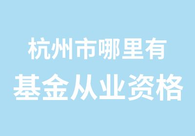 杭州市哪里有基金从业资格考试培训班