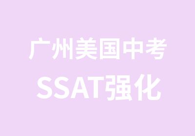 广州美国中考SSAT强化培训提高周末班