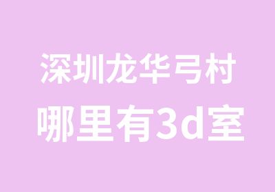 深圳龙华弓村哪里有3d室内设计培训