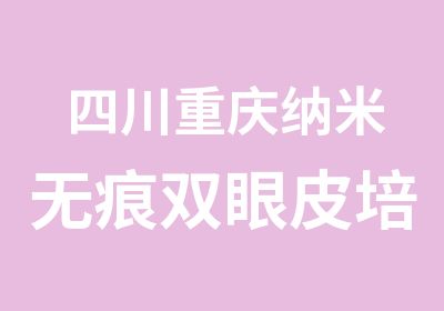 四川重庆纳米无痕双眼皮培训中心（学员免费进修）