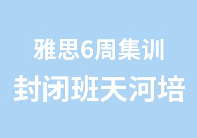 雅思6周集训封闭班天河培训