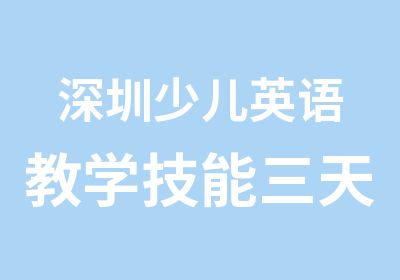 深圳少儿英语教学技能三天两夜实战营