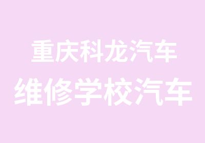 重庆科龙汽车维修学校汽车维修中级班