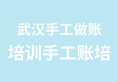 武汉手工做账培训手工账培训内容