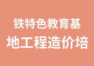 铁特色教育基地工程造价培训班