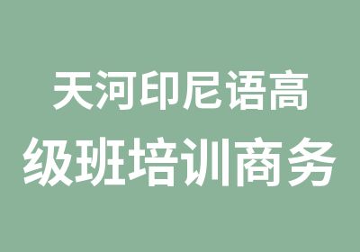 天河印尼语班培训商务印尼语提升班