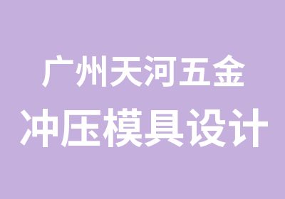 广州天河五金冲压模具设计师培训课程