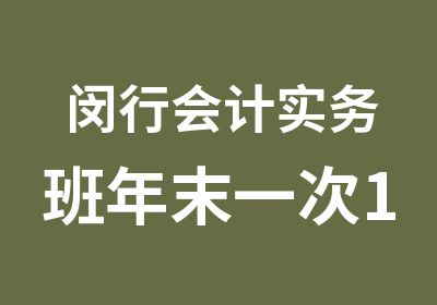 闵行会计实务班年末一次12月1日开班