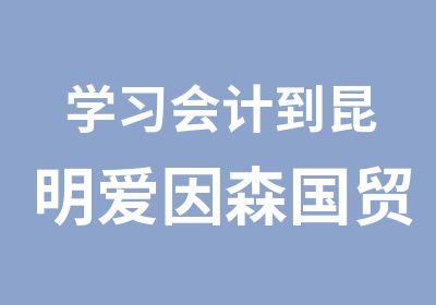 学习会计到昆明爱因森国贸校区会计