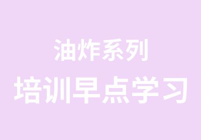 油炸系列培训早点学习