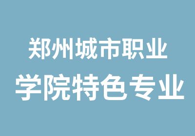 郑州城市职业学院特色专业汽车技术服务与营