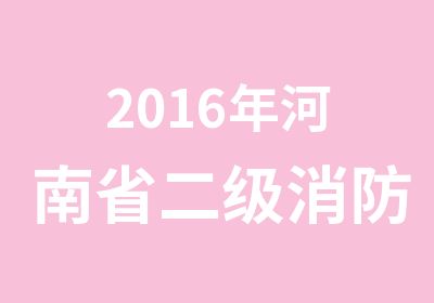 2016年河南省二级消防工程师报名时间和报考条件