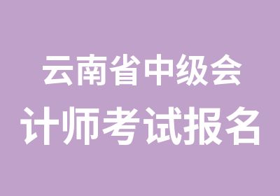 云南省中级会计师考试报名时间和培训