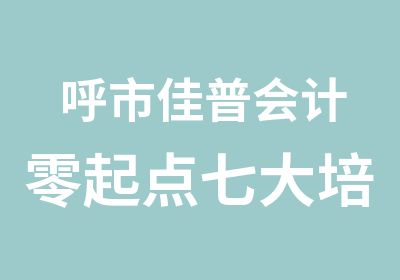 呼市佳普会计零起点七大培训模块