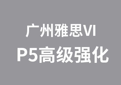 广州雅思VIP5强化课程培训