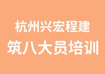 杭州兴宏程建筑八大员培训