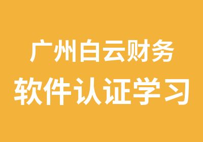 广州白云财务软件认证学习班财政主管部发证