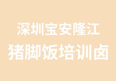 深圳宝安隆江猪脚饭培训卤水培训