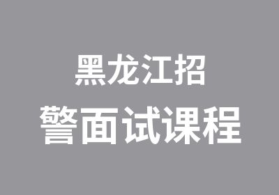 黑龙江招警面试课程