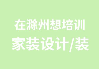 在滁州想培训家装设计/装饰装潢设计培训