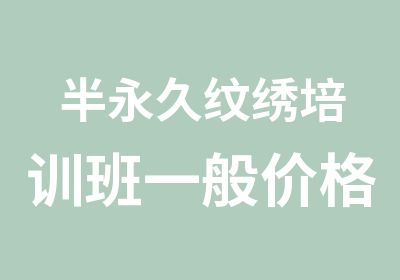 半永久纹绣培训班一般价格多少?