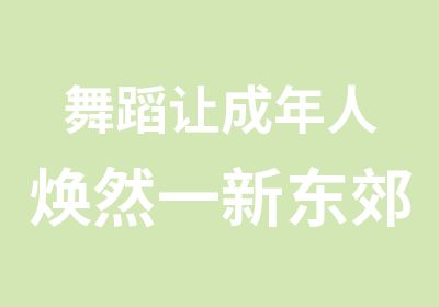 舞蹈让成年人焕然一新东郊成年人专业舞蹈培