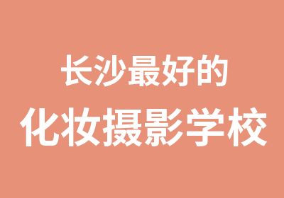 长沙好的化妆<em>摄影</em>学校