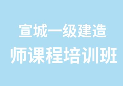 宣城一级建造师课程培训班