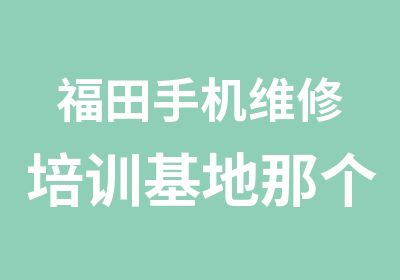 福田手机维修培训基地那个好