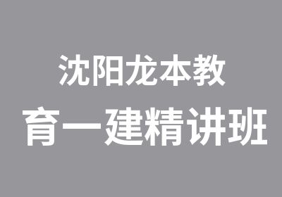 沈阳龙本教育一建精讲班