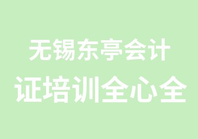 无锡东亭会计证培训全心全意提供优质培训