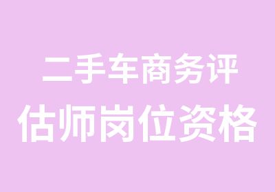 二手车商务评估师岗位资格证书班招生