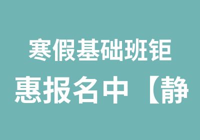 寒假基础班钜惠报名中【静海帆】