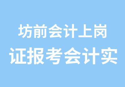 坊前会计上岗证报考会计实操培训