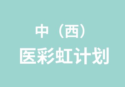 中（西）医彩虹计划