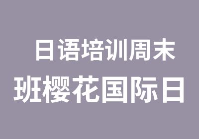 日语培训周末班樱花国际日语周末班