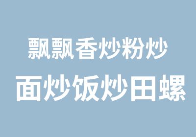 飘飘香炒粉炒面炒饭炒田螺培训