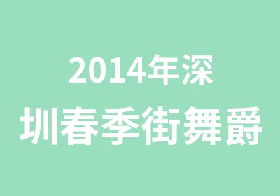 2014年深圳春季街舞爵士舞培训班