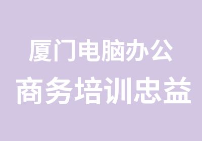 厦门电脑办公商务培训忠益教育