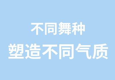 不同舞种塑造不同气质