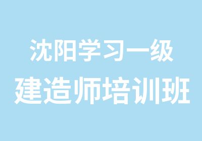 沈阳学习一级建造师培训班