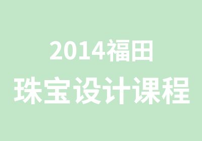 2014福田珠宝设计课程培训辅导班