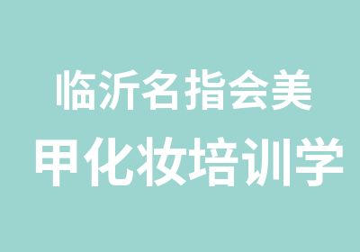 临沂名指会美甲化妆培训学校火热招生中