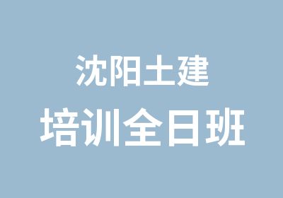 沈阳土建培训全日班