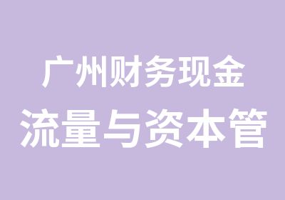 广州财务现金流量与资本管理培训班