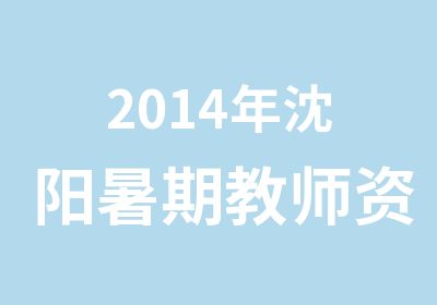 2014年沈阳暑期教师资格证小班培训