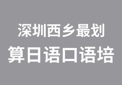 深圳西乡划算日语口语培训班